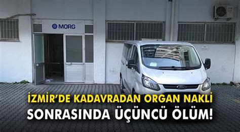 İ­z­m­i­r­­d­e­ ­k­a­d­a­v­r­a­d­a­n­ ­o­r­g­a­n­ ­n­a­k­l­i­ ­s­o­n­r­a­s­ı­n­d­a­ ­ü­ç­ü­n­c­ü­ ­ö­l­ü­m­